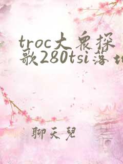 troc大众探歌280tsi落地价 troc大众探歌280tsi落地价