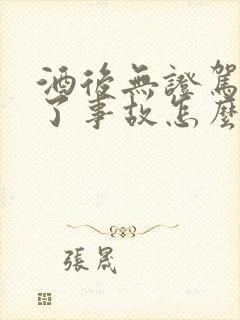 酒后无证驾驶出了事故怎么处罚