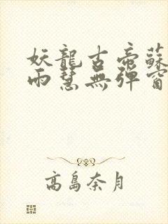 妖龙古帝苏寒萧雨慧无弹窗