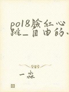 po18脸红心跳_自由的小说阅读网