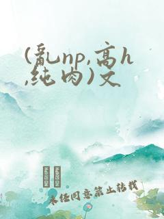 (乱np,高h,纯肉)文