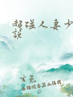 超碰人妻少妇小说 超碰人妻少妇小说