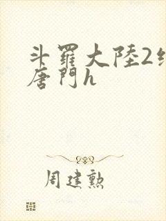 斗罗大陆2绝世唐门h 斗罗大陆2绝世唐门h