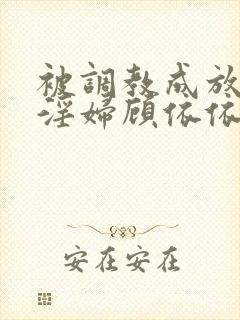 被调教成放荡小淫妇顾依依视频