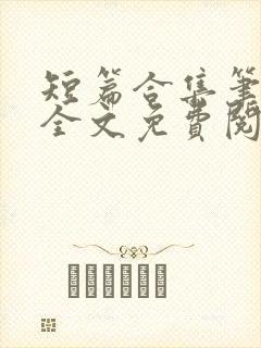 短篇合集笔趣阁全文免费阅读无弹窗