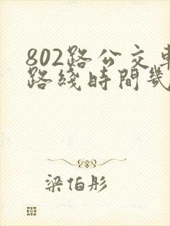 802路公交车路线时间几分钟一趟
