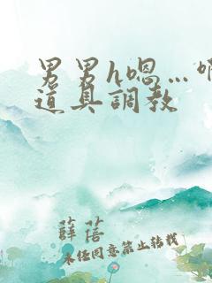 男男h嗯…啊 道具调教