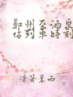 郑州至酒泉火车站列车时刻表