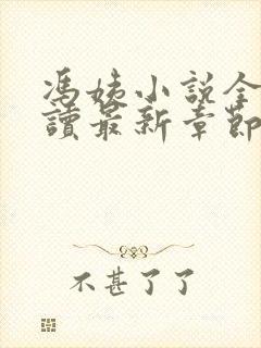 冯姨小说全文阅读最新章节列表 冯姨小说全文阅读最新章节列表