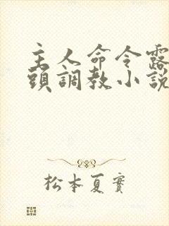 主人命令露出奶头调教小说 主人命令露出奶头调教小说