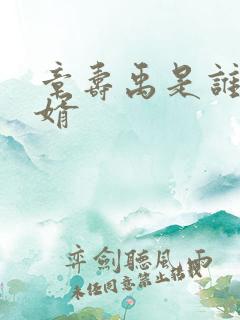 章寿禹是谁的女婿