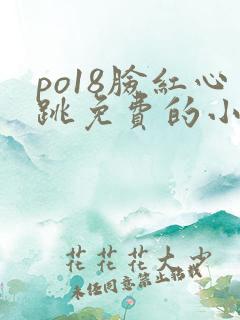 po18脸红心跳免费的小说网 po18脸红心跳免费的小说网