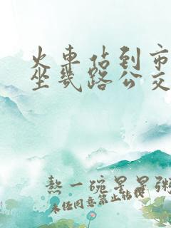 火车站到市政府坐几路公交车