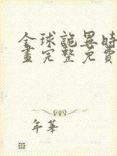 全球诡异时代漫画完整免费无广告 全球诡异时代漫画完整免费无广告
