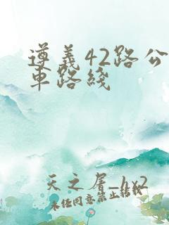 遵义42路公交车路线 遵义42路公交车路线