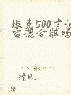 坦克500有油电混合版吗