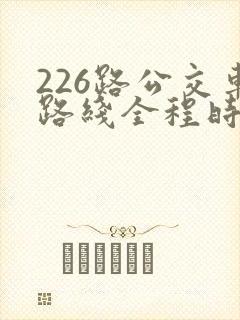 226路公交车路线全程时间