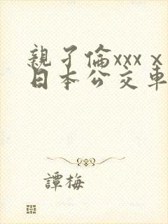 亲孑伦xxxⅹ日本公交车