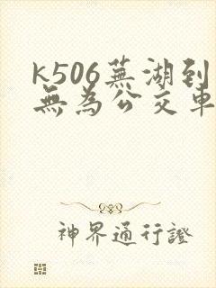 k506芜湖到无为公交车时间表