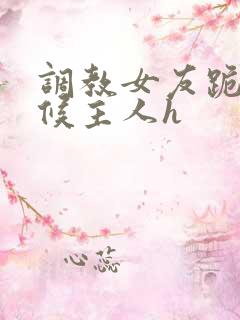 调教女友跪着伺候主人h