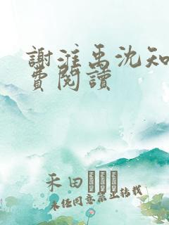 谢淮禹沈知鸢免费阅读 谢淮禹沈知鸢免费阅读