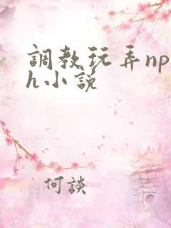 调教玩弄np高h小说 调教玩弄np高h小说