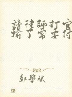 请律师打官司打输了需要付律师费吗 请律师打官司打输了需要付律师费吗
