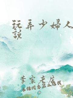 玩弄少妇人妻小说 玩弄少妇人妻小说