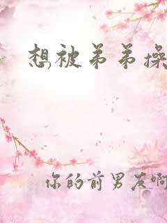 想被弟弟操