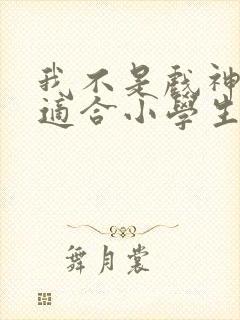 我不是戏神小说适合小学生看吗