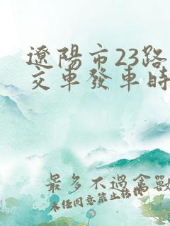 辽阳市23路公交车发车时间