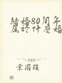 结婚80周年是属于什么婚