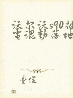 沃尔沃s90插电混动落地价 沃尔沃s90插电混动落地价