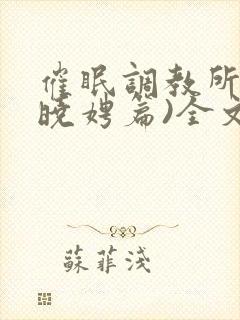 催眠调教所(李晓娉篇)全文阅读