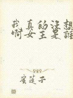 我真的没想重生啊女主是谁