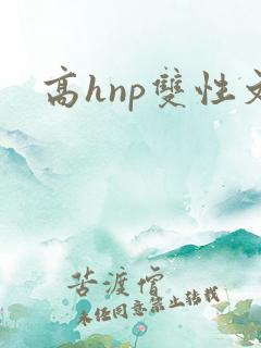 高hnp双性文 高hnp双性文