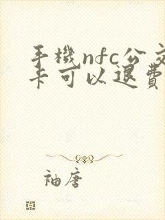 手机nfc公交卡可以退费吗 手机nfc公交卡可以退费吗