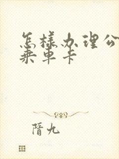 怎样办理公交车乘车卡