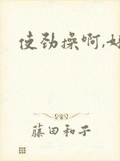 使劲操啊,好爽
