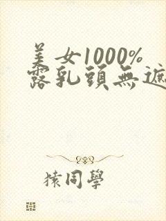 美女1000%露乳头无遮挡