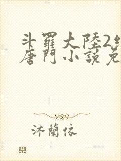 斗罗大陆2绝世唐门小说免费龙王传说网