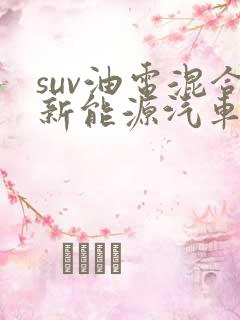 suv油电混合新能源汽车价格 suv油电混合新能源汽车价格