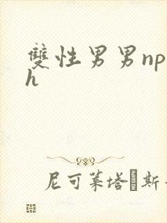 双性男男np高h 双性男男np高h
