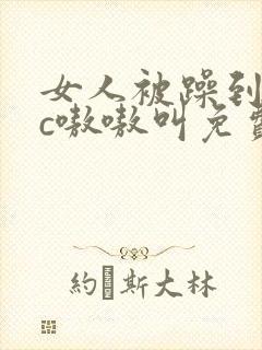 女人被躁到高潮c嗷嗷叫免费视频