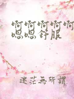 啊啊啊啊啊啊嗯嗯嗯舒服