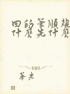 回的笔顺规则是什么先什么后什么