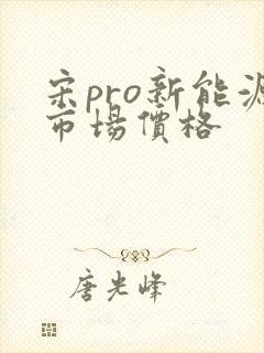 宋pro新能源市场价格 宋pro新能源市场价格