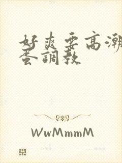 好爽要高潮了跳蛋调教
