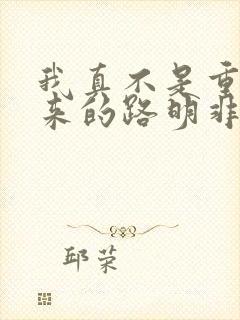 我真不是重生归来的路明非小说