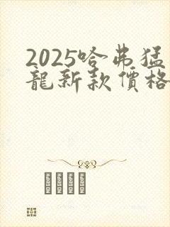 2025哈弗猛龙新款价格 2025哈弗猛龙新款价格